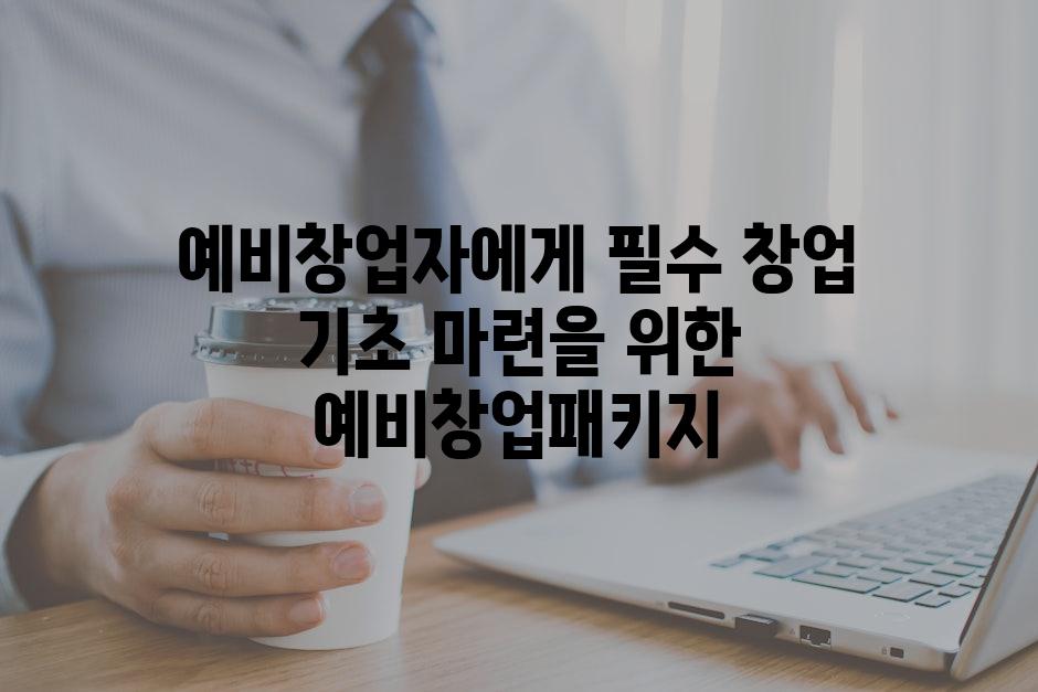 예비창업자에게 필수 창업 기초 마련을 위한 예비창업패키지