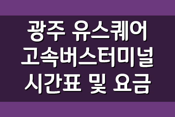  광주 유스퀘어 고속버스터미널 시간표 및 요금