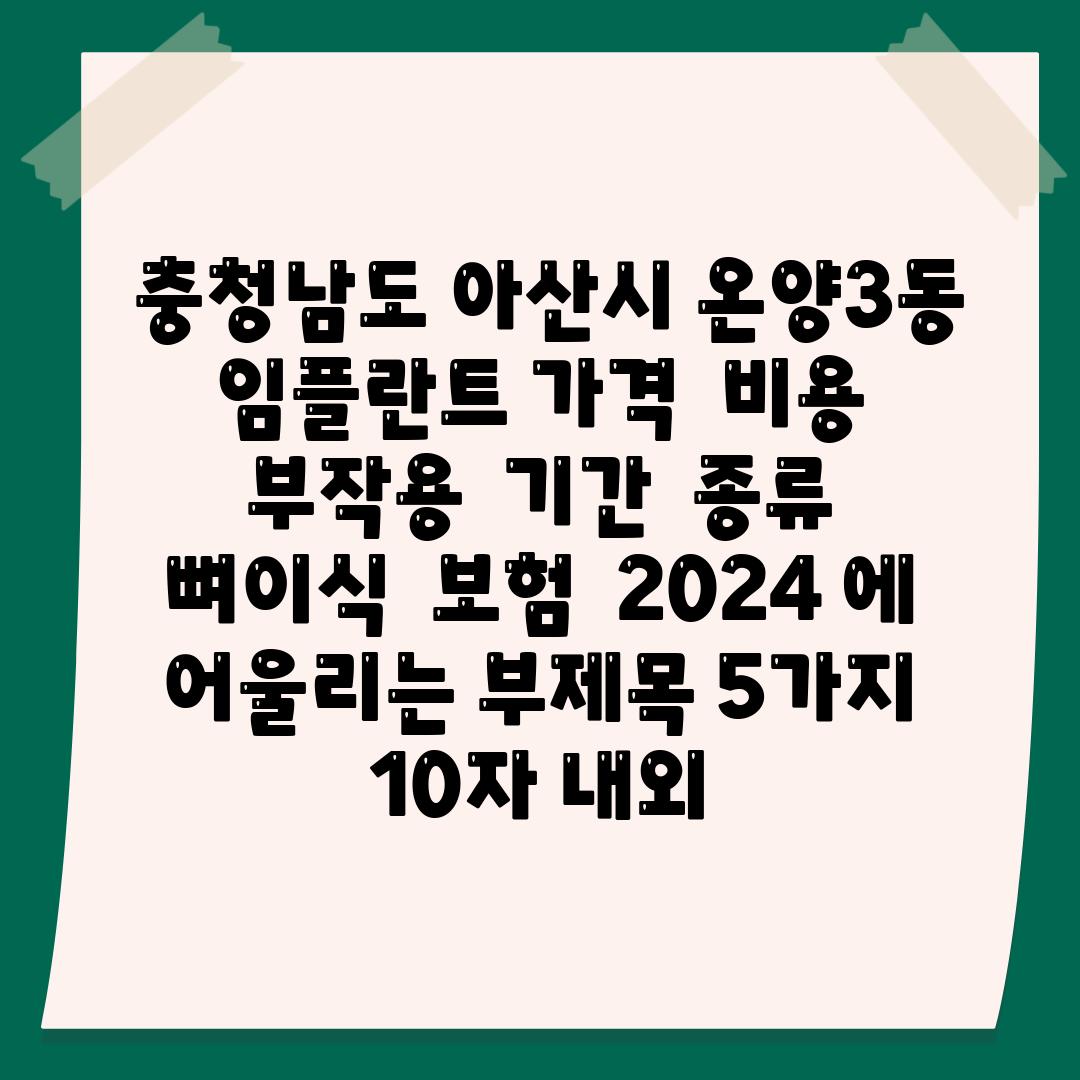 ## 충청남도 아산시 온양3동 임플란트 가격 | 비용 | 부작용 | 기간 | 종류 | 뼈이식 | 보험 | 2024 에 어울리는 부제목 5가지 (10자 내외)