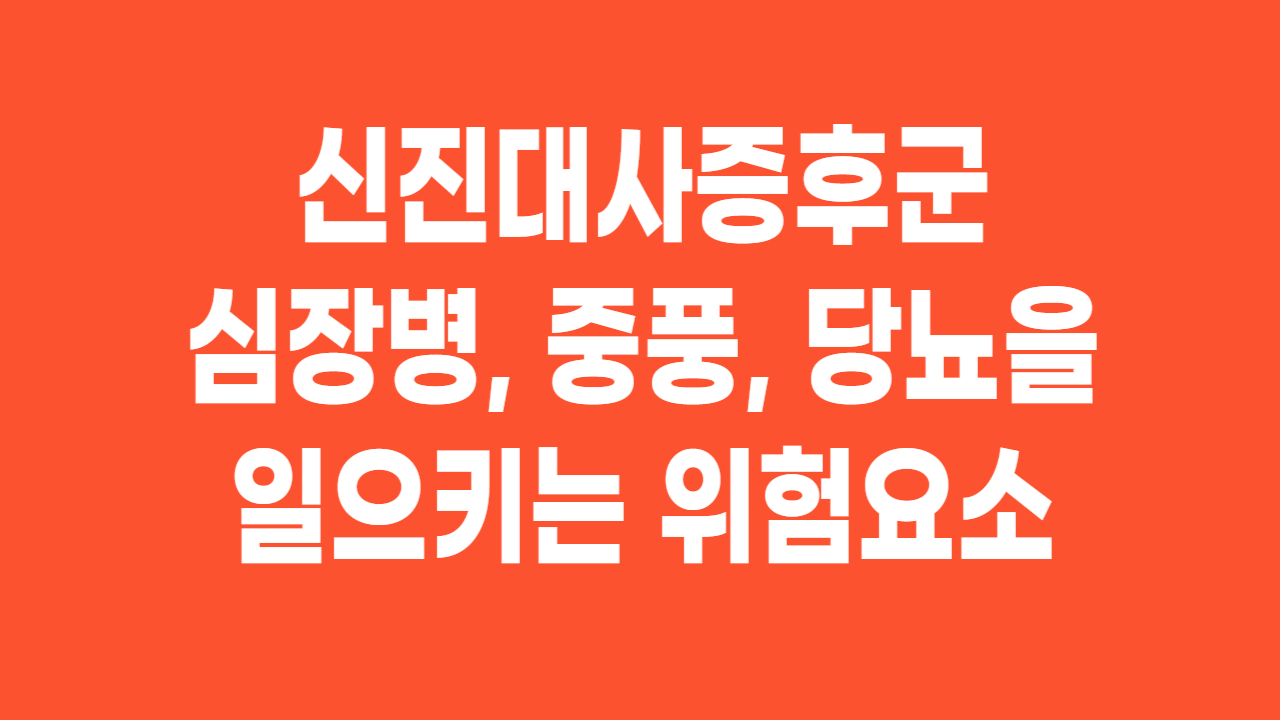  신진대사증후군(metabolic syndrome)-심장병, 중풍, 당뇨을 일으키는 위험요소