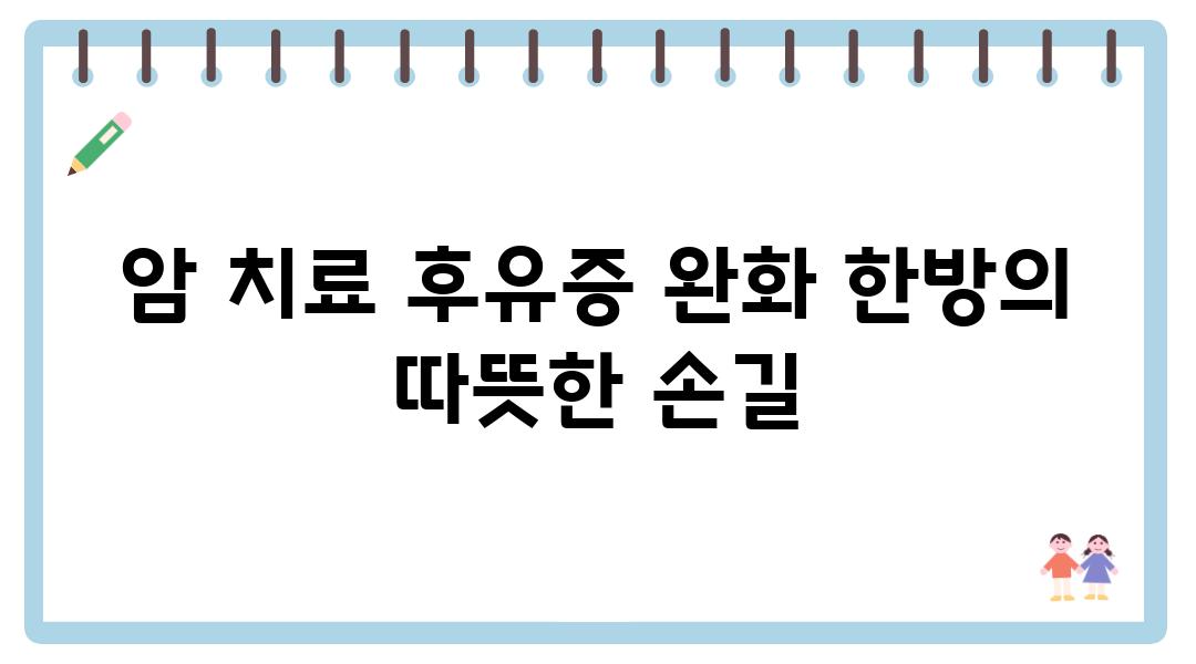 암 치료 후유증 완화 한방의 따뜻한 손길