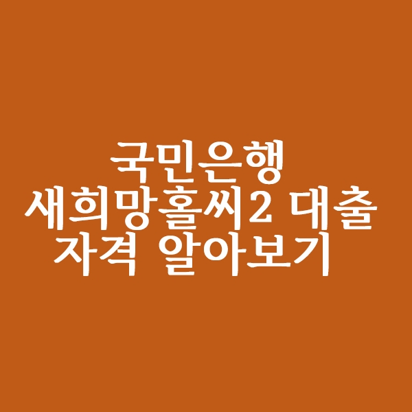  국민은행 새희망홀씨2 대출자격 알아볼까요?