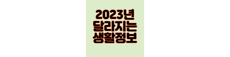  2023년부터 달라지는 유용한 생활 정보