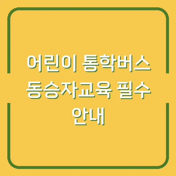 어린이 통학버스 동승자교육 필수 안내