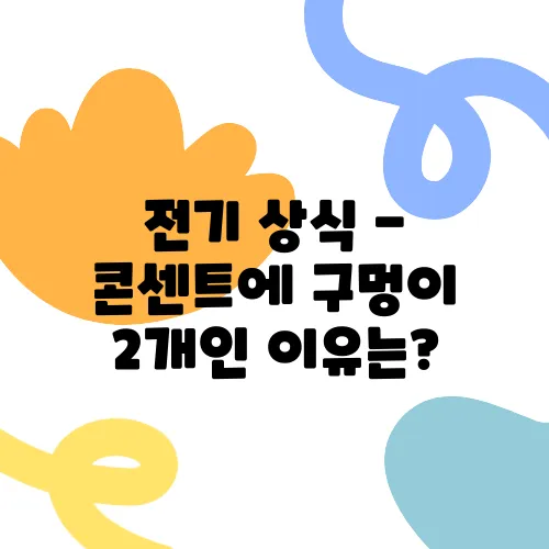 전기 상식 - 콘센트에 구멍이 2개인 이유는?