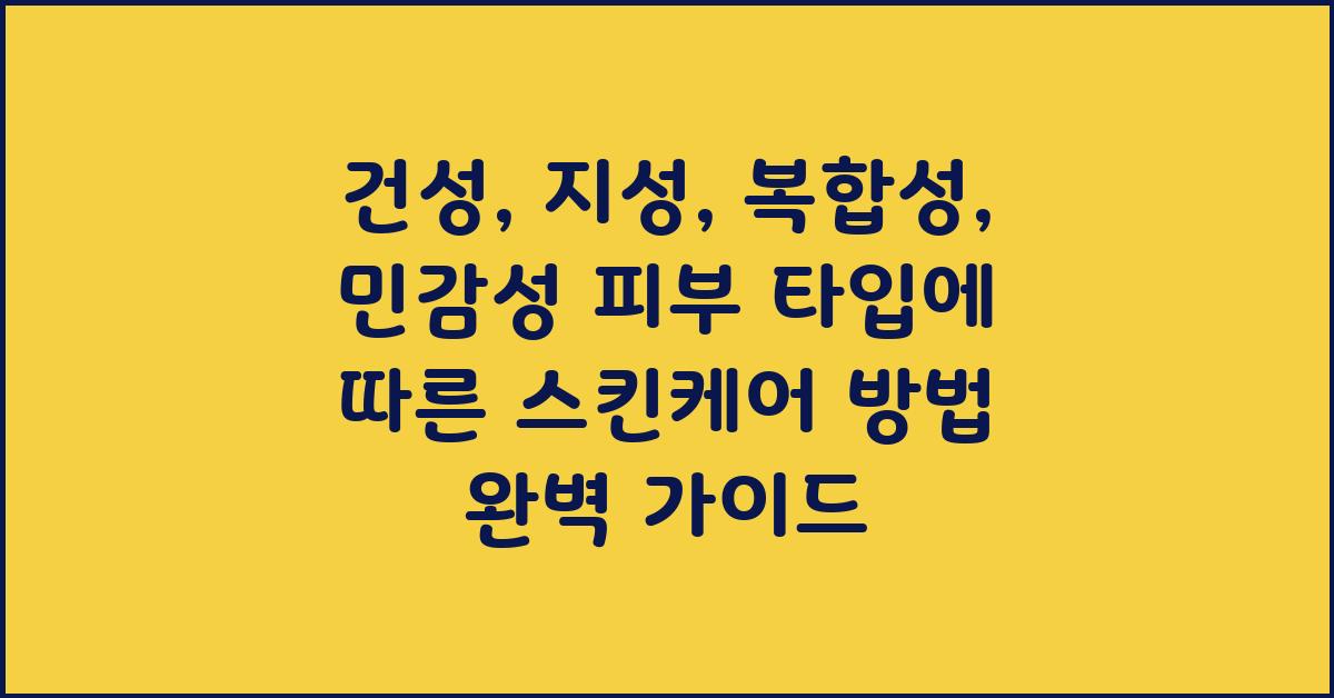 건성, 지성, 복합성, 민감성 피부 타입에 따른 스킨케어 방법