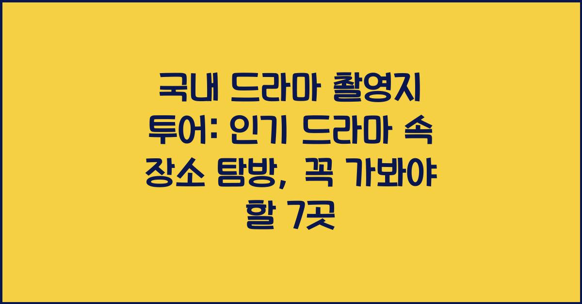 국내 드라마 촬영지 투어: 인기 드라마 속 장소 탐방