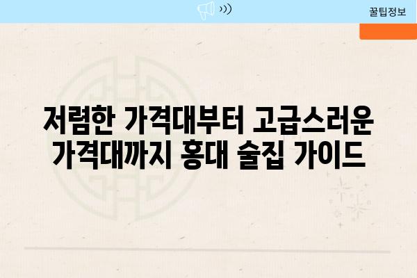 저렴한 가격대부터 고급스러운 가격대까지 홍대 술집 설명서