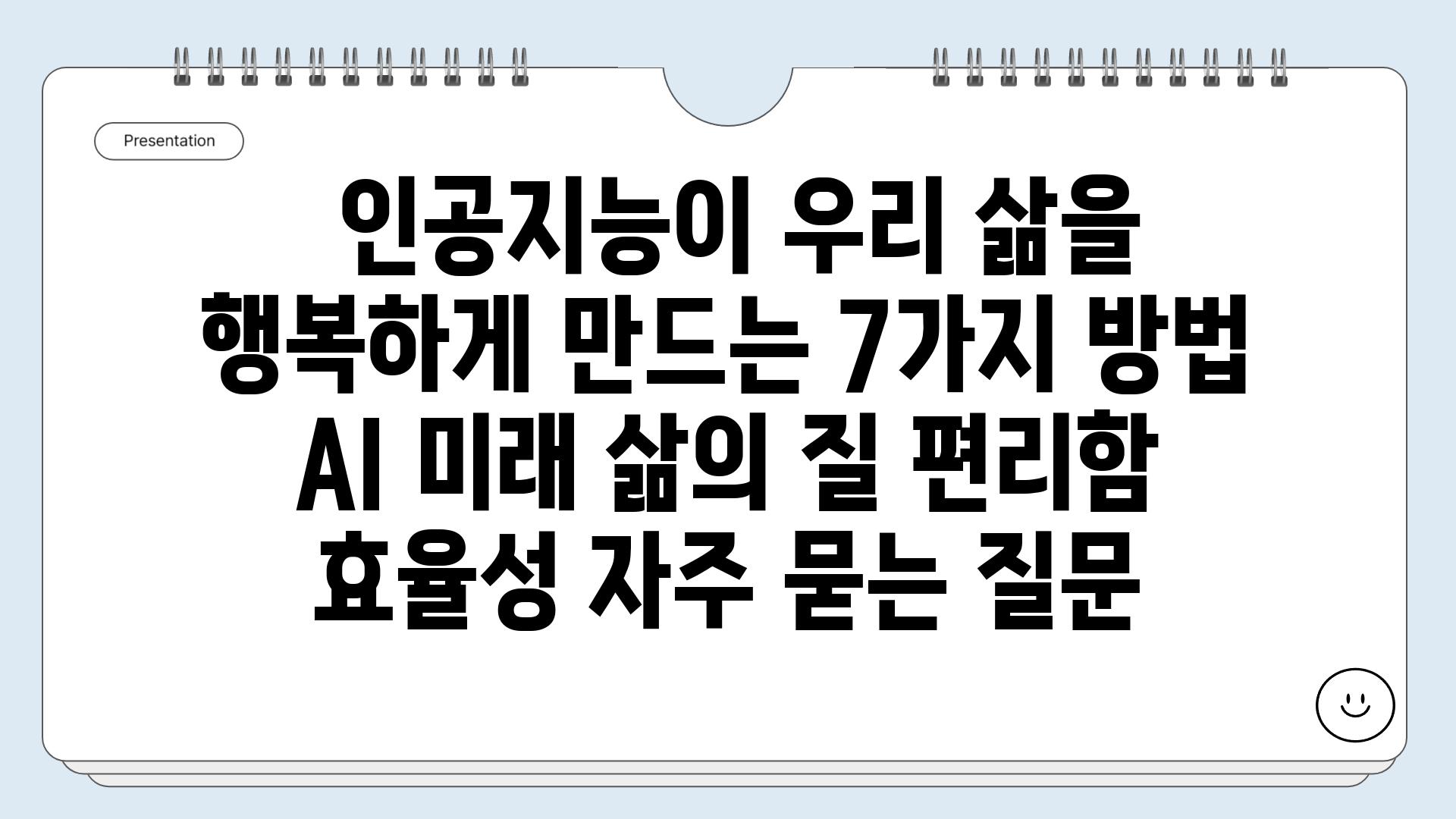  인공지능이 우리 삶을 행복하게 만드는 7가지 방법  AI 미래 삶의 질 편리함 효율성 자주 묻는 질문