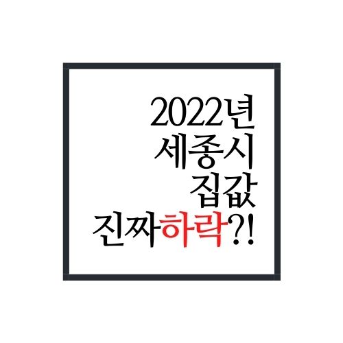  2022년 세종시 집값 대체 어떻게 되고 있는걸까?(세종시 하락?!)
