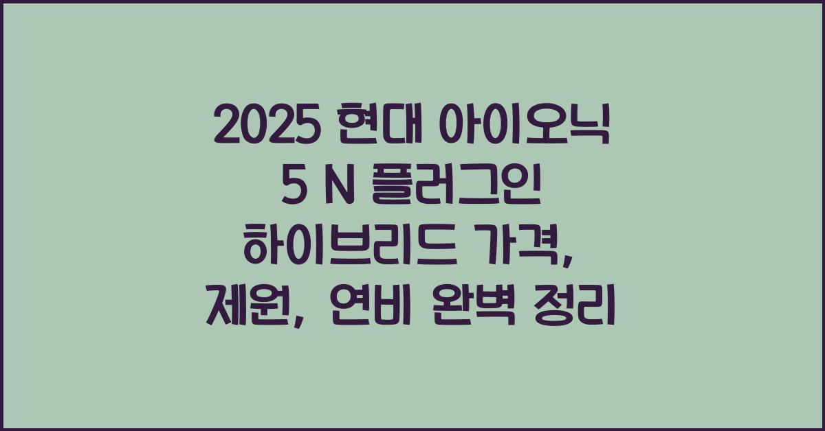 2025 현대 아이오닉 5 N 플러그인 하이브리드 가격, 제원, 연비