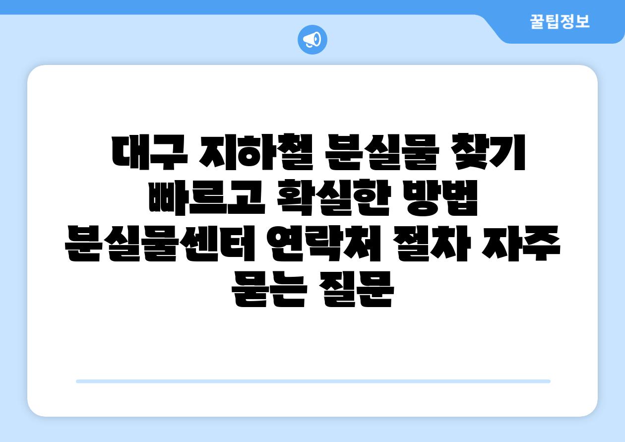  대구 지하철 분실물 찾기 빠르고 확실한 방법  분실물센터 연락처 절차 자주 묻는 질문