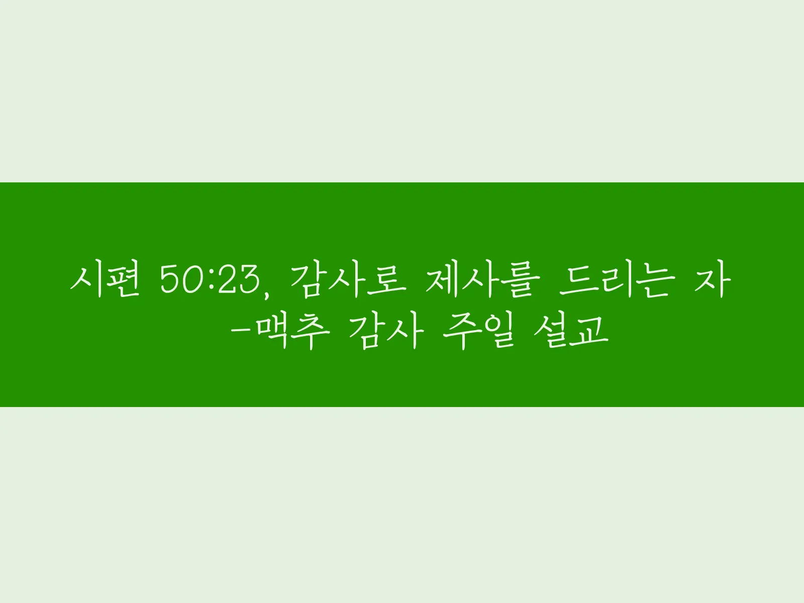 시편 50:23, 감사로 제사를 드리는 자-맥추 감사 주일 설교 썸네일