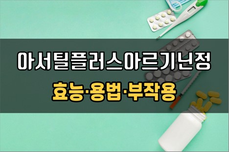  아서틸플러스아르기닌정 복용 전 확인해야 할 3가지! 효능·효과, 복용법, 주의사항(부작용)