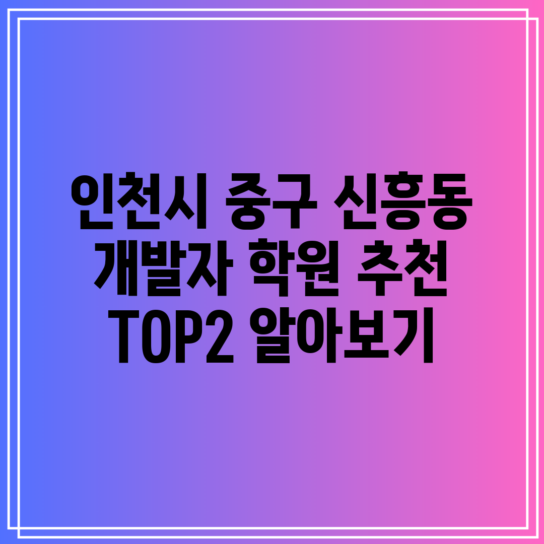 인천시 중구 신흥동 개발자 학원 추천 TOP2 알아보기