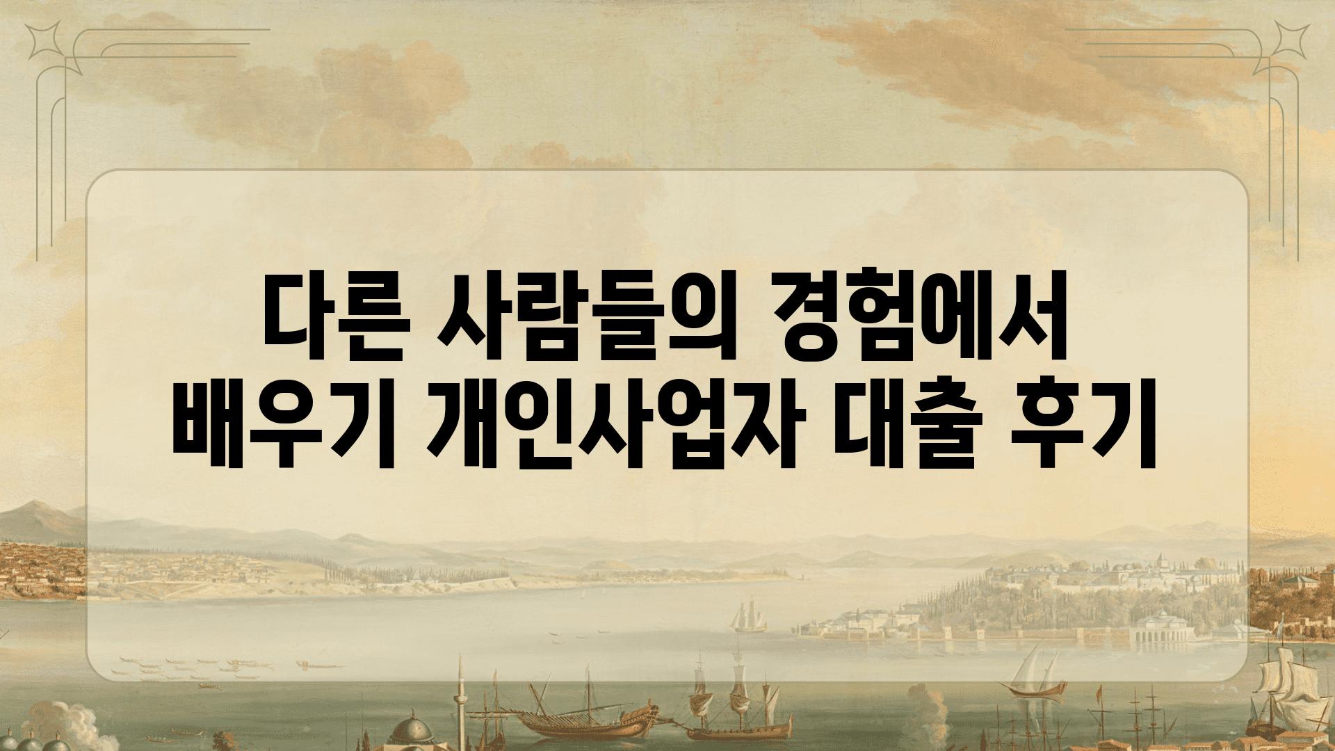 다른 사람들의 경험에서 배우기 개인사업자 대출 후기