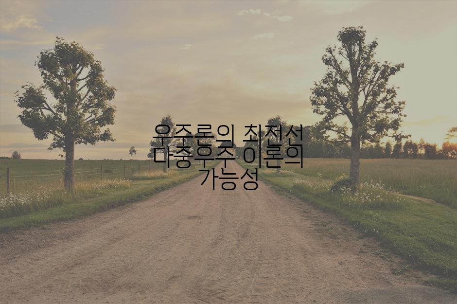우주론의 최전선 다중우주 이론의 가능성