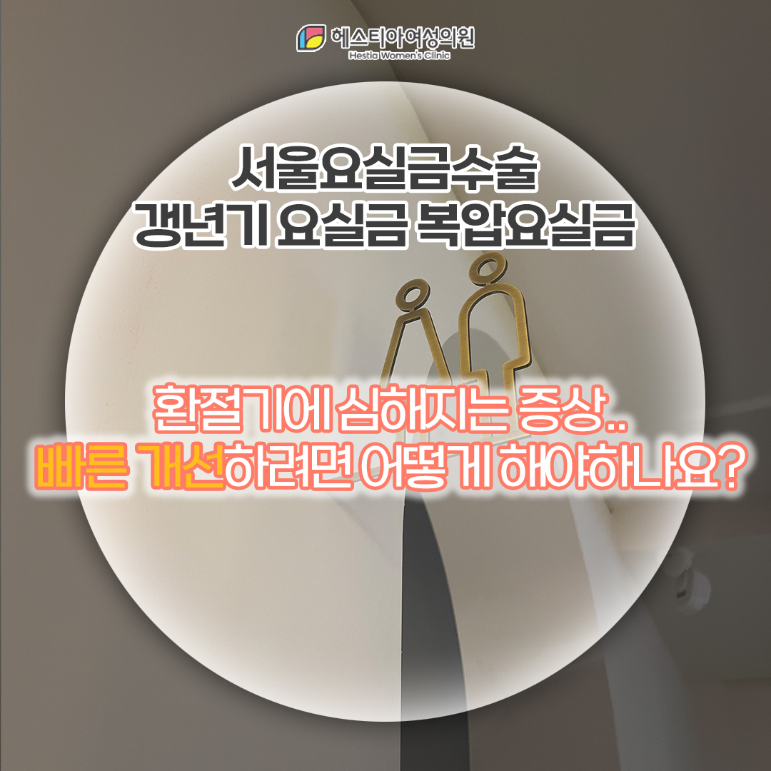 서울요실금수술 갱년기 요실금 복압요실금 환절기에 심해지는 증상.. 빠른 개선하려면 어떻게 해야하나요?