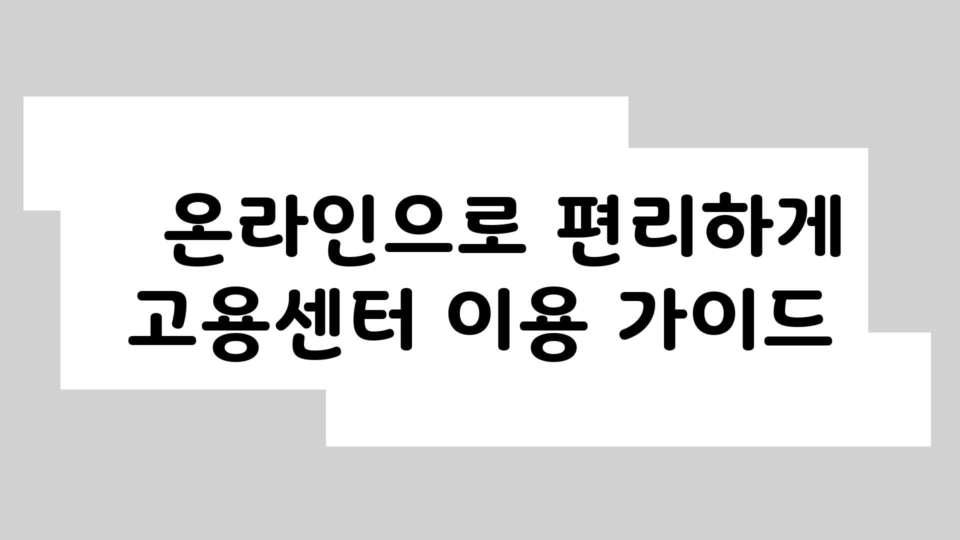   온라인으로 편리하게 고용센터 이용 설명서