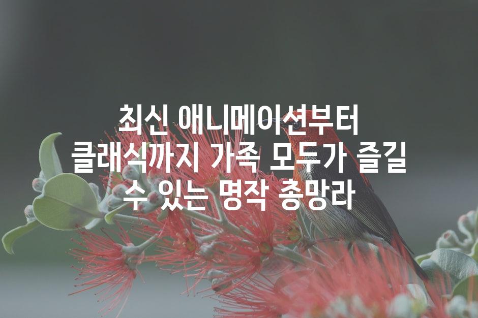 최신 애니메이션부터 클래식까지 가족 모두가 즐길 수 있는 명작 총망라