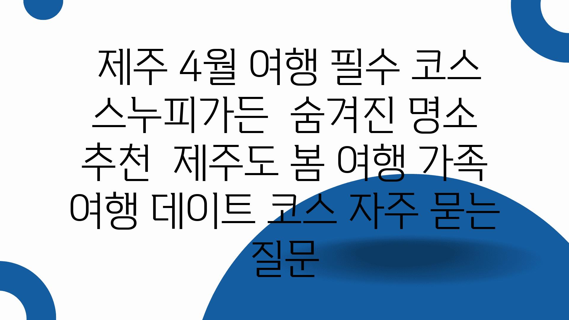  제주 4월 여행 필수 코스 스누피가든  숨겨진 명소 추천  제주도 봄 여행 가족 여행 데이트 코스 자주 묻는 질문