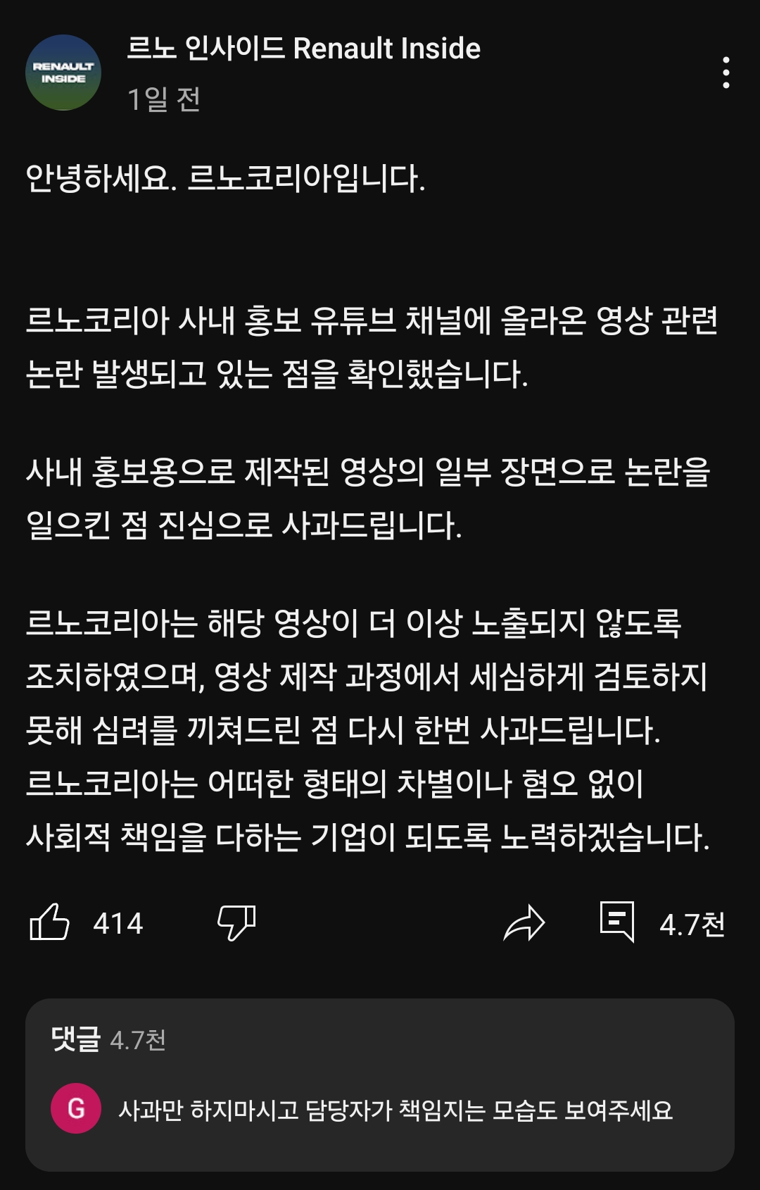 르노 인사이드 Renault Inside
1일 전
안녕하세요. 르노코리아입니다.
르노코리아 사내 홍보 유튜브 채널에 올라온 영상 관련 논란 발생되고 있는 점을 확인했습니다.
사내 홍보용으로 제작된 영상의 일부 장면으로 논란을 일으킨 점 진심으로 사과드립니다.
르노코리아는 해당 영상이 더 이상 노출되지 않도록 조치하였으며, 영상 제작 과정에서 세심하게 검토하지 못해 심려를 끼쳐드린 점 다시 한번 사과드립니다.
르노코리아는 어떠한 형태의 차별이나 혐오 없이 사회적 책임을 다하는 기업이 되도록 노력하겠습니다.
414
4.7천
댓글 4.7천
G
사과만 하지마시고 담당자가 책임지는 모습도 보여주세요