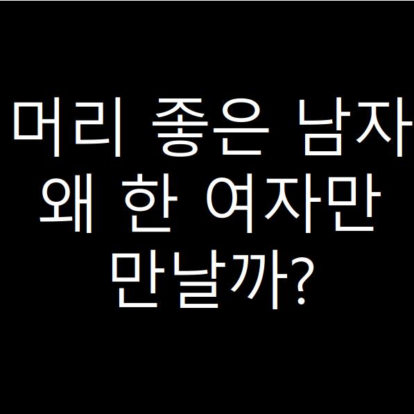  머리 좋은 남자가 한 여자만 사귀는 성향 파헤치기