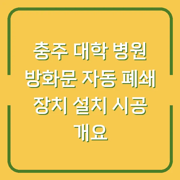 충주 대학 병원 방화문 자동 폐쇄 장치 설치 시공 개요