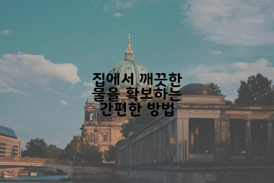 집에서 깨끗한 물을 확보하는 간편한 방법