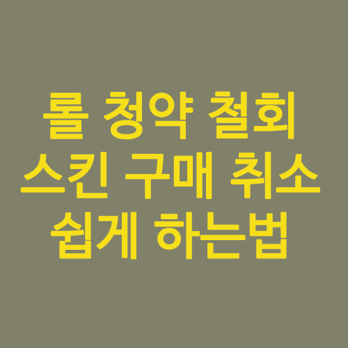  롤 청약 철회 스킨 구매 취소 쉽게 하는법