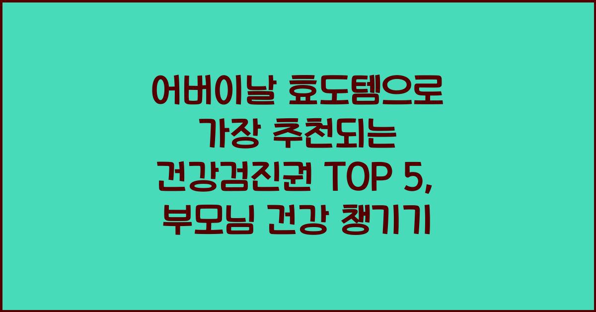 어버이날 효도템으로 가장 추천되는 건강검진권 TOP 5