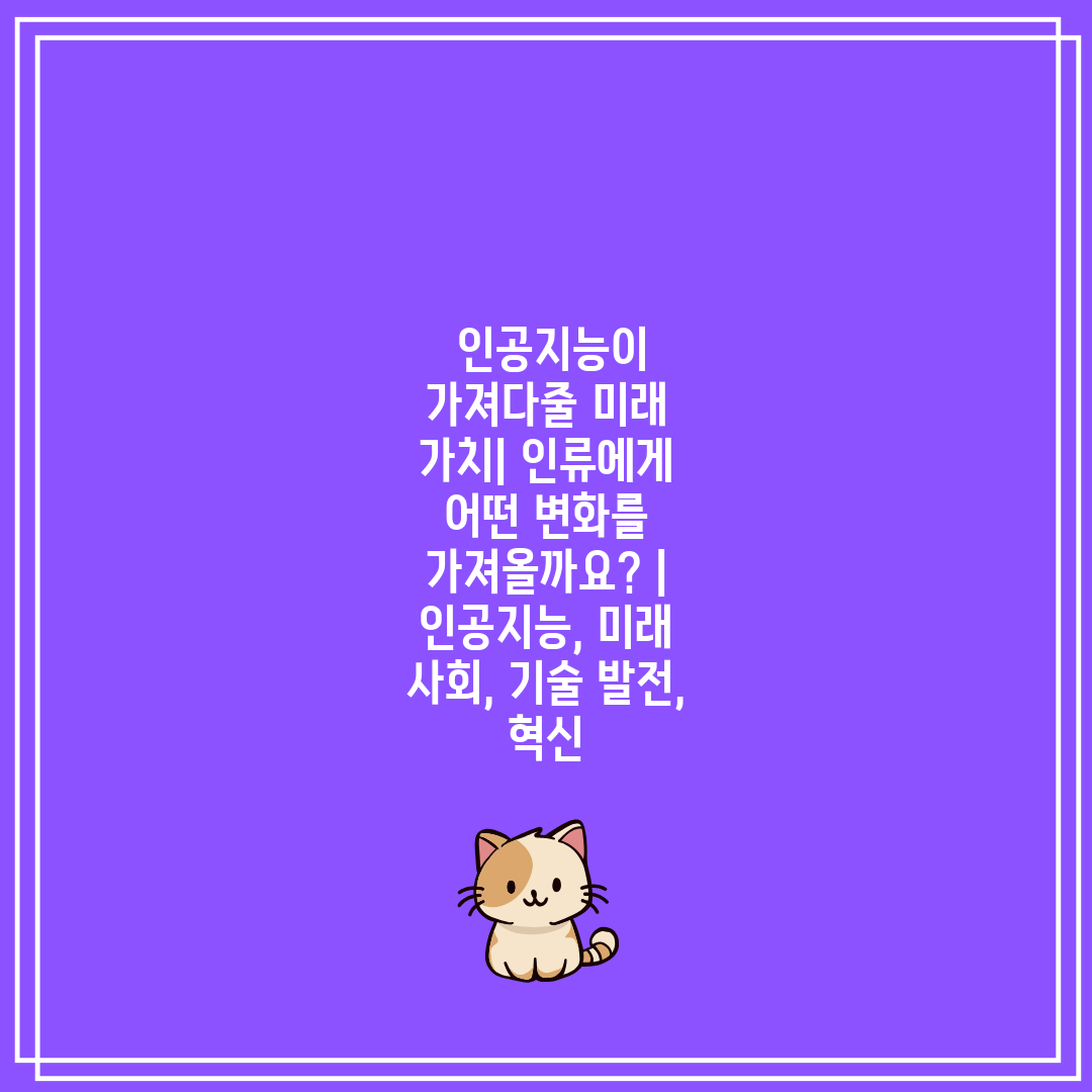  인공지능이 가져다줄 미래 가치 인류에게 어떤 변화를 