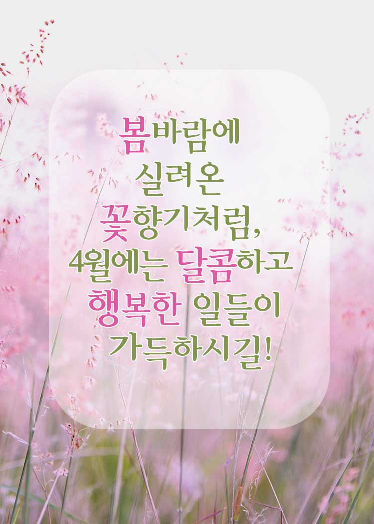 4월 인사말 봄 인사 문구-봄바람에 실려온 꽃향기처럼&amp;#44; 4월에는 달콤하고 행복한 일들이 가득하시길!