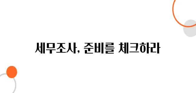 세무조사 기준 및 절차 – 모르면 당한다!