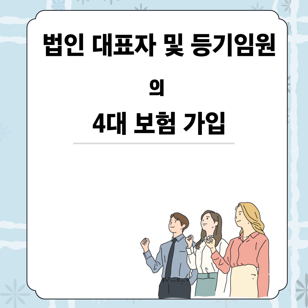  법인 대표자 및 등기임원의 4대 보험 가입