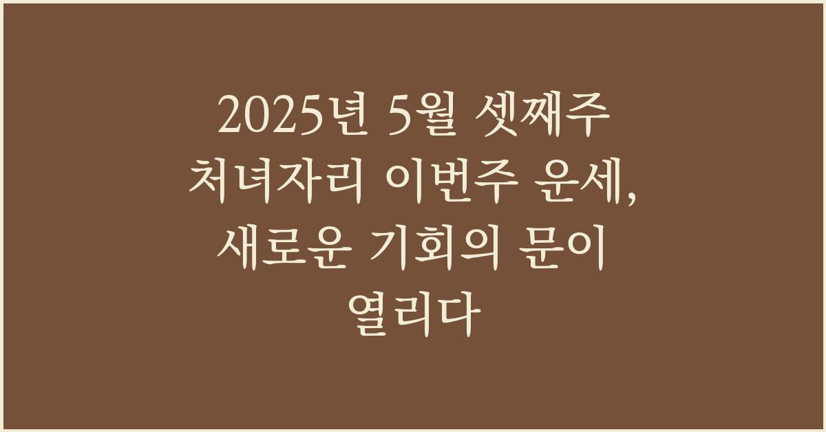 2025년 5월 셋째주 처녀자리 이번주 운세