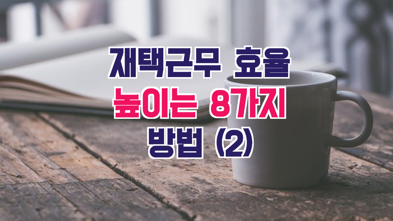  재택근무 효율을 높이는 8가지 방법 (2)