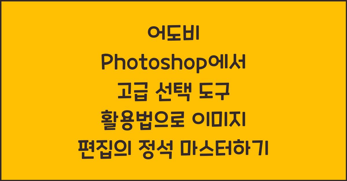 어도비 Photoshop에서 고급 선택 도구 활용법