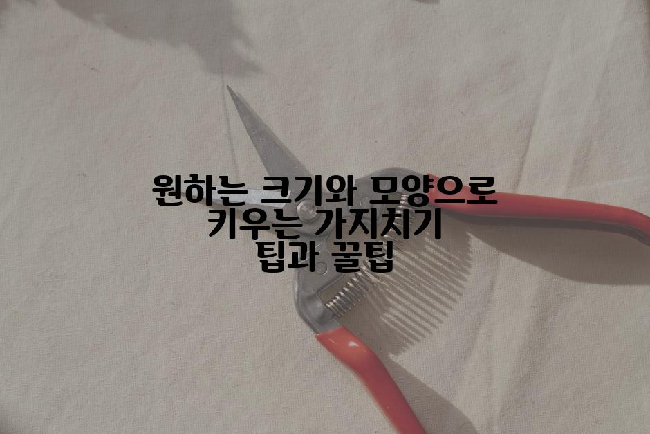 원하는 크기와 모양으로 키우는 가지치기 팁과 꿀팁