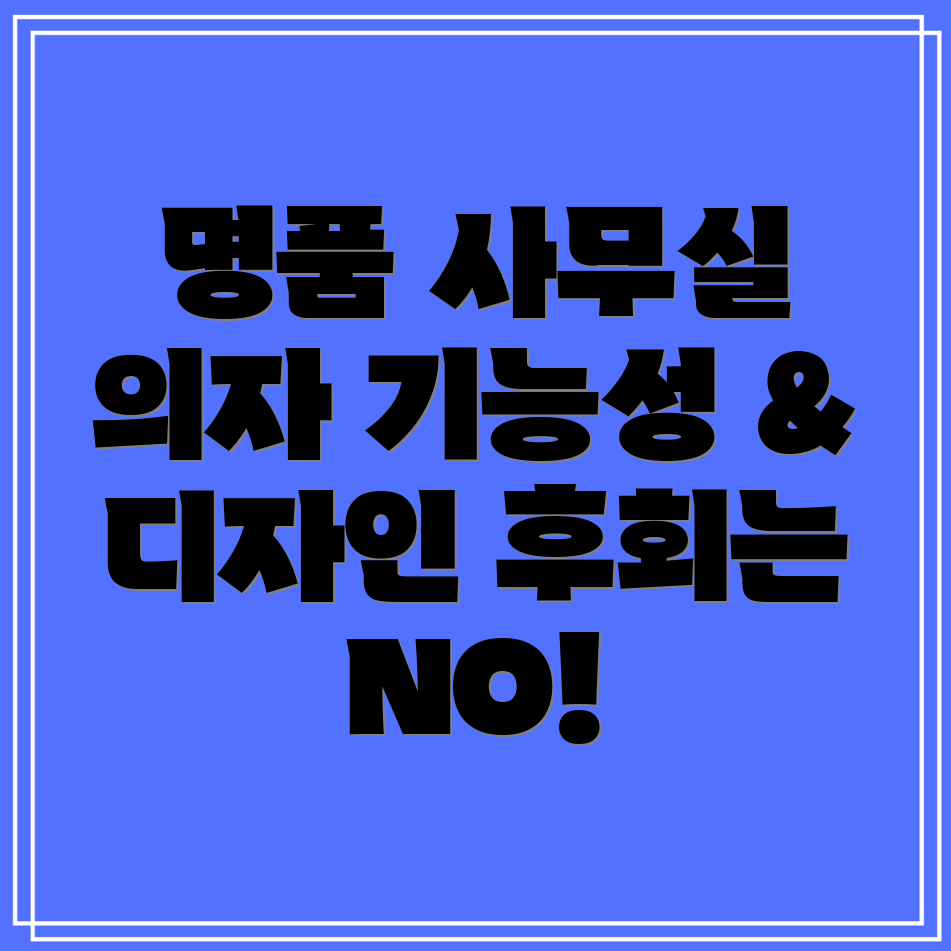 사무실테이블의자놓치면후회할5가지명품기능성과디자인둘다잡는선택가이드