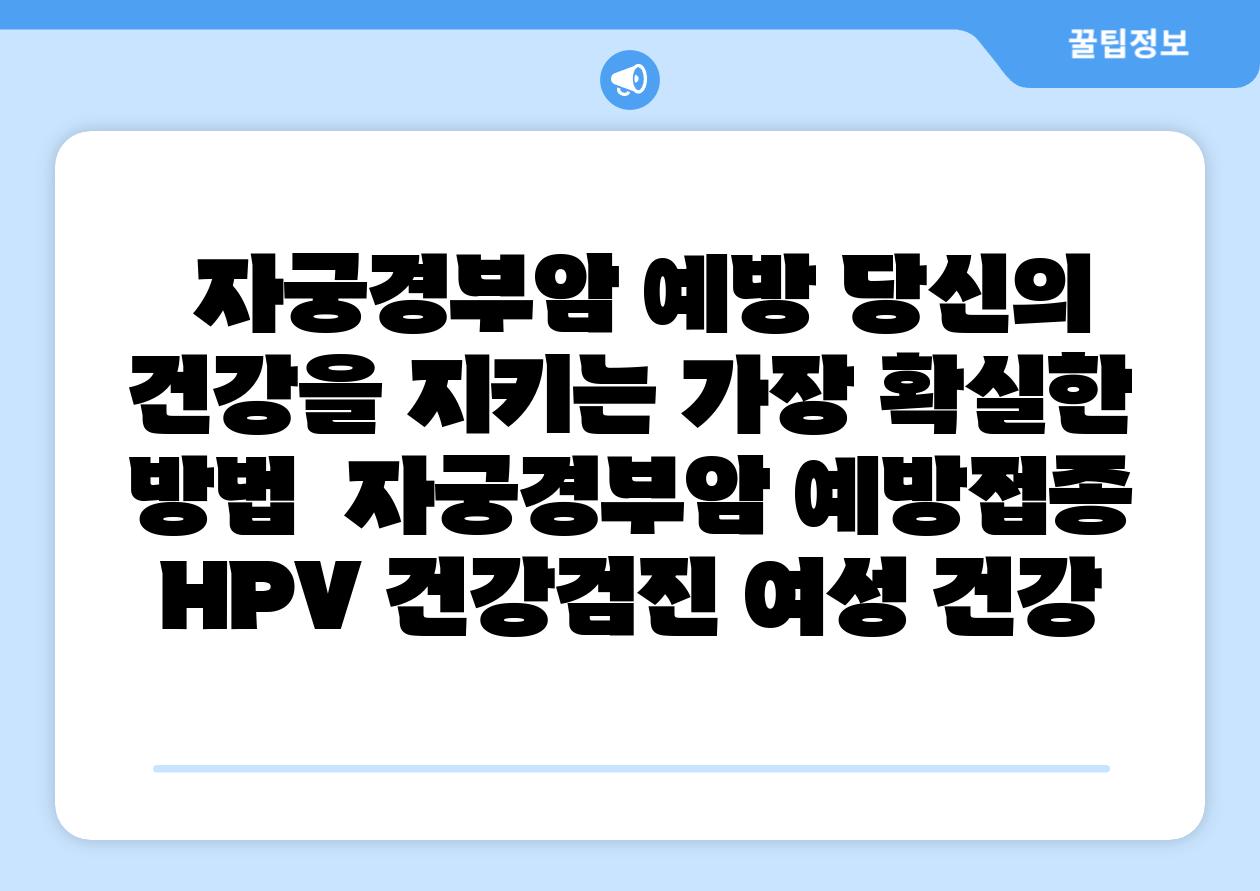 ## 자궁경부암 예방, 당신의 건강을 지키는 가장 확실한 방법 | 자궁경부암, 예방접종, HPV, 건강검진, 여성 건강