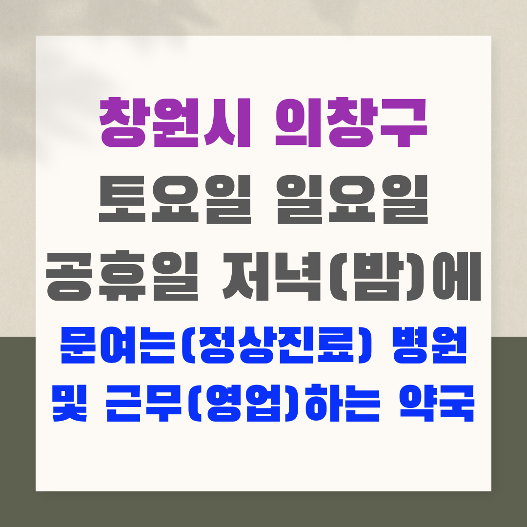 창원시 의창구 토요일 일요일 공휴일 저녁(밤)에 문여는(정상진료) 병원 및 근무(영업)하는 약국