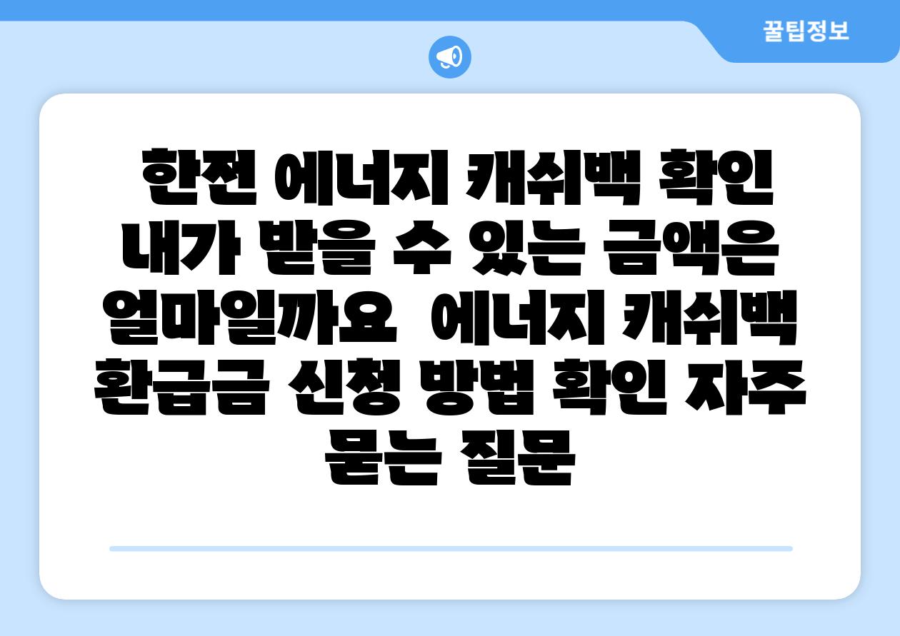  한전 에너지 캐쉬백 확인 내가 받을 수 있는 금액은 얼마일까요  에너지 캐쉬백 환급금 신청 방법 확인 자주 묻는 질문