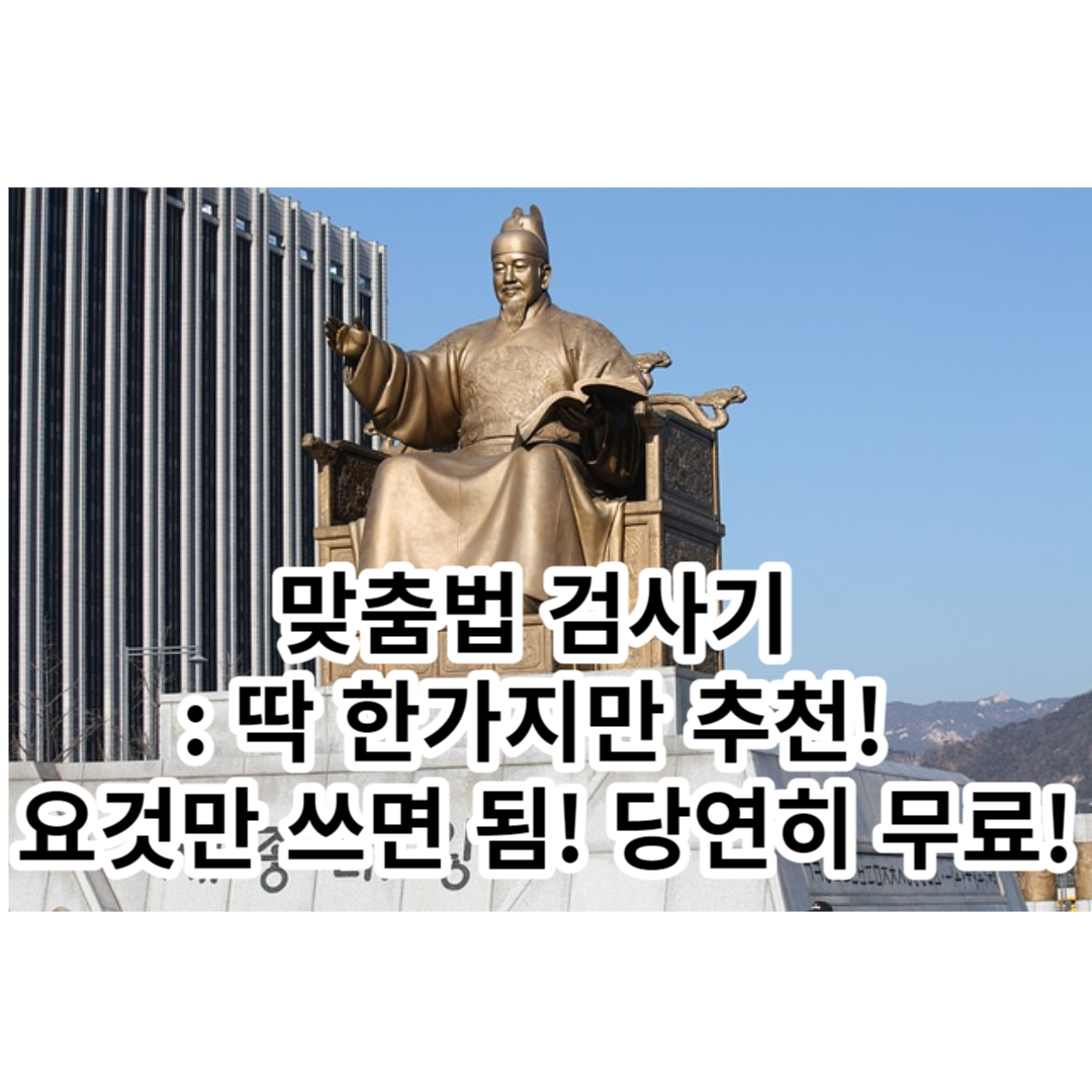  맞춤법 검사기 : 딱 한가지만 추천! 요것만 쓰면 됨! 당연히 무료!