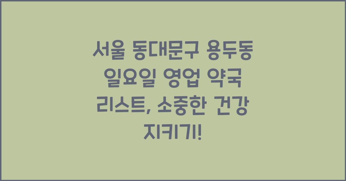 서울 동대문구 용두동 일요일 영업 약국 리스트