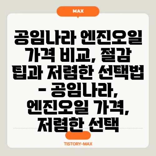 공임나라 엔진오일 가격 비교, 절감 팁과 저렴한 선택법 - 공임나라, 엔진오일 가격, 저렴한 선택