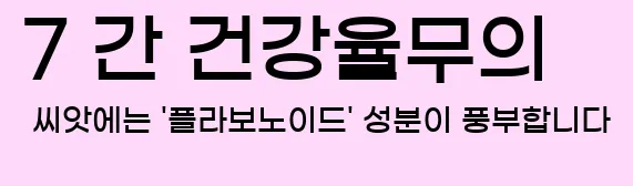  7 간 건강율무의 씨앗에는 '플라보노이드' 성분이 풍부합니다