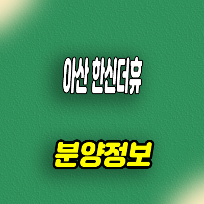  아산 한신더휴 미분양아파트 권곡동 줍줍 잔여세대 분양가격 모델하우스 방문문의