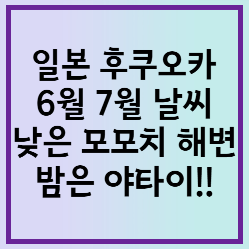 일본 후쿠오카 6월 7월 날씨: 낮은 모모치 해변 밤은 야타이!!