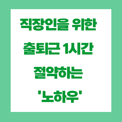  직장인을 위한 출퇴근 1시간 절약하는 '노하우'